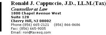 Ronald J. Cappuccio, J.D., LL.M.(Tax) 1800 Chapel Avenue West Suite 128 Cherry Hill, NJ 08002 Phone:(856) 665-2121    (856) 866-8686  Fax: (856) 665-9005 Email: ron@taxesq.com 